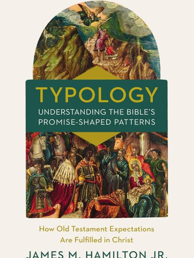 Typology-Understanding the Bible's Promise-Shaped Patterns How Old Testament Expectations are Fulfilled in Christ